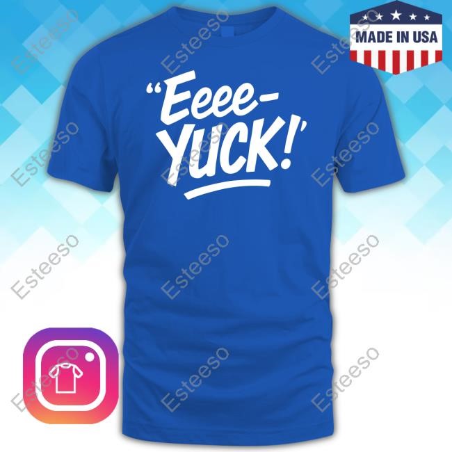 Limted Eeee Yuck Shirt