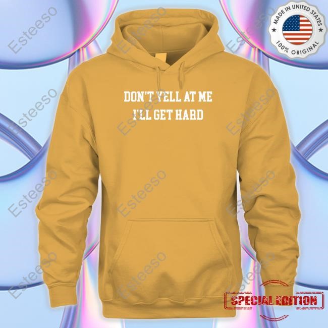 Don't Yell At Me I'll Get Hard Sweatshirt