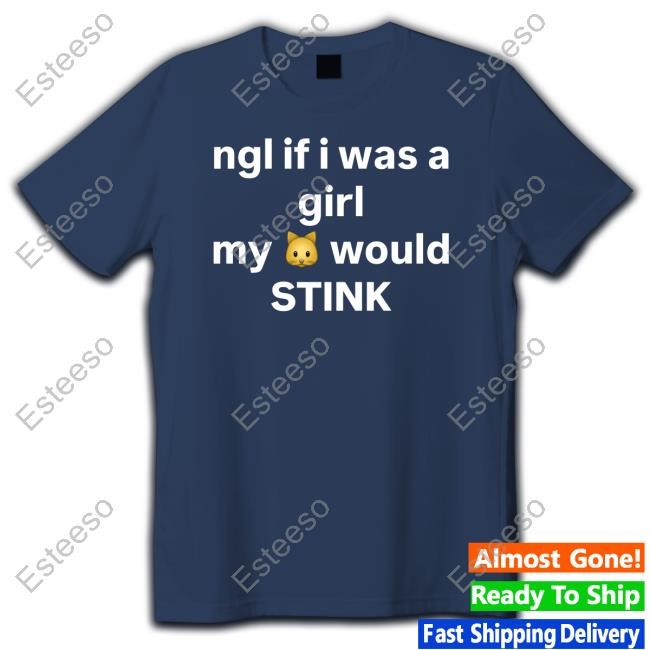 Ngl If I Was A Girl My Would Stink Tee