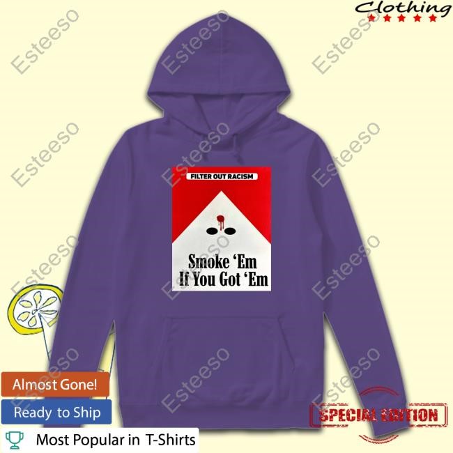 Filter Out Racism Smoke 'Em If You Got 'Em Tee Shirt